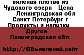 вяленая плотва из Чудского озера › Цена ­ 200 - Ленинградская обл., Санкт-Петербург г. Продукты и напитки » Другое   . Ленинградская обл.